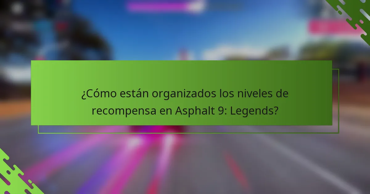 ¿Cómo están organizados los niveles de recompensa en Asphalt 9: Legends?