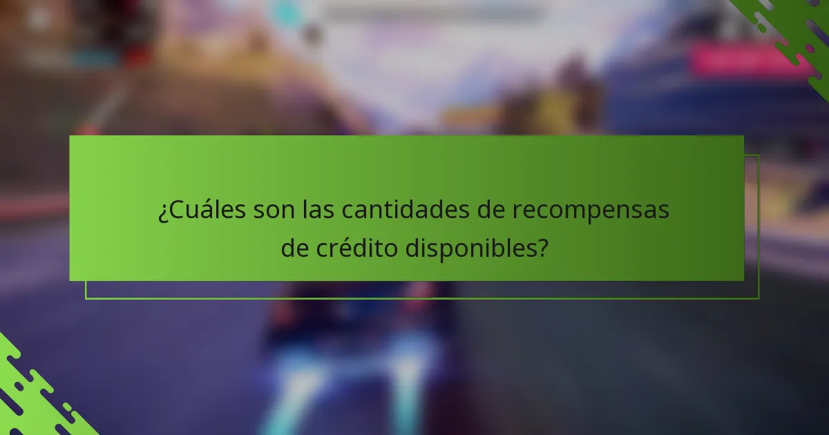 ¿Cuáles son las cantidades de recompensas de crédito disponibles?