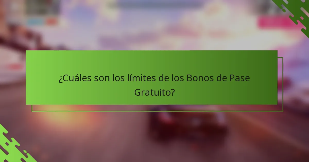 ¿Cuáles son los límites de los Bonos de Pase Gratuito?