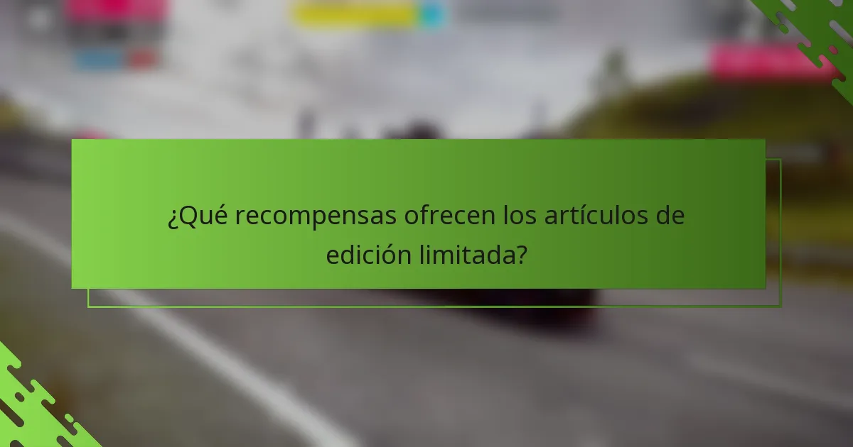 ¿Qué recompensas ofrecen los artículos de edición limitada?